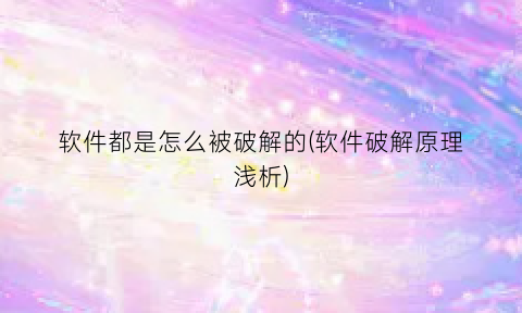 软件都是怎么被破解的(软件破解原理浅析)