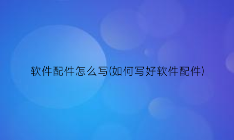 “软件配件怎么写(如何写好软件配件)