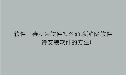 软件里待安装软件怎么消除(消除软件中待安装软件的方法)