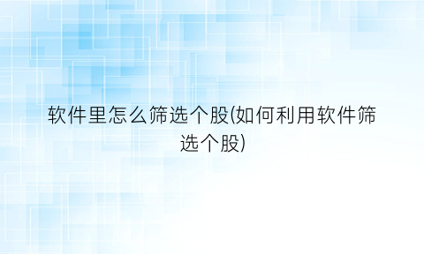 软件里怎么筛选个股(如何利用软件筛选个股)
