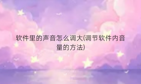 软件里的声音怎么调大(调节软件内音量的方法)