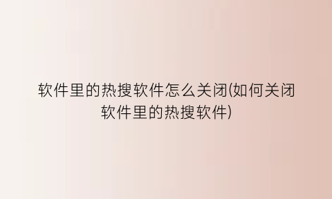 “软件里的热搜软件怎么关闭(如何关闭软件里的热搜软件)