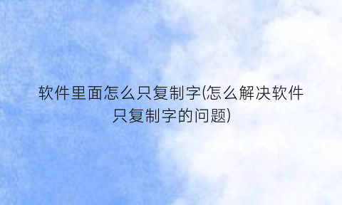 软件里面怎么只复制字(怎么解决软件只复制字的问题)