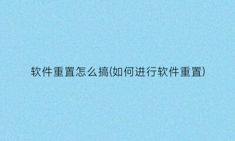 软件重置怎么搞(如何进行软件重置)