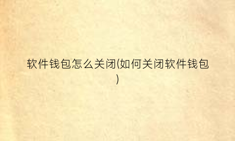 “软件钱包怎么关闭(如何关闭软件钱包)
