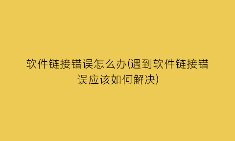“软件链接错误怎么办(遇到软件链接错误应该如何解决)