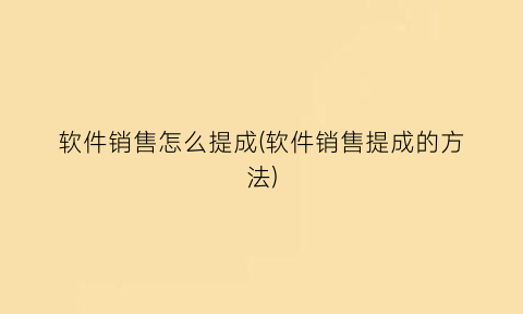 软件销售怎么提成(软件销售提成的方法)