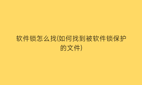 软件锁怎么找(如何找到被软件锁保护的文件)