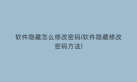 “软件隐藏怎么修改密码(软件隐藏修改密码方法)