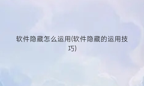 软件隐藏怎么运用(软件隐藏的运用技巧)