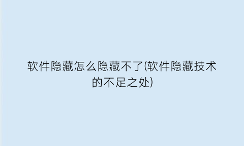 “软件隐藏怎么隐藏不了(软件隐藏技术的不足之处)