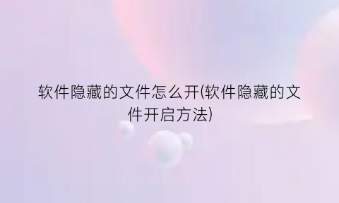 软件隐藏的文件怎么开(软件隐藏的文件开启方法)