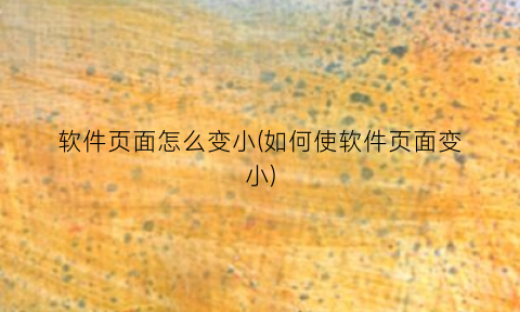 “软件页面怎么变小(如何使软件页面变小)