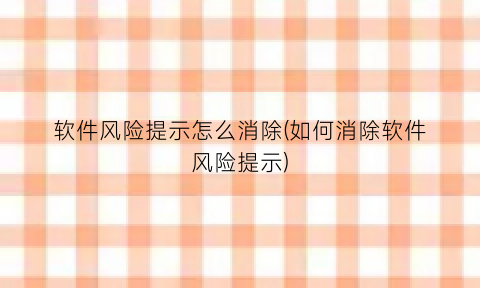 软件风险提示怎么消除(如何消除软件风险提示)