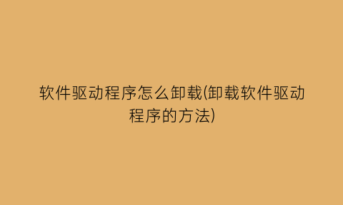 软件驱动程序怎么卸载(卸载软件驱动程序的方法)