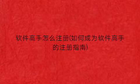 软件高手怎么注册(如何成为软件高手的注册指南)