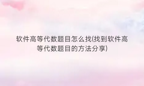 “软件高等代数题目怎么找(找到软件高等代数题目的方法分享)