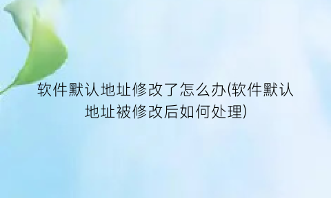 软件默认地址修改了怎么办(软件默认地址被修改后如何处理)