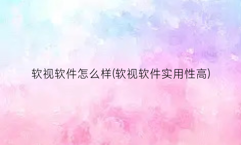 软视软件怎么样(软视软件实用性高)