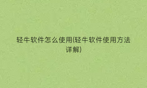 “轻牛软件怎么使用(轻牛软件使用方法详解)