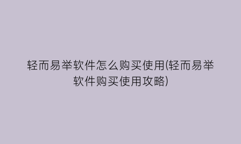 轻而易举软件怎么购买使用(轻而易举软件购买使用攻略)