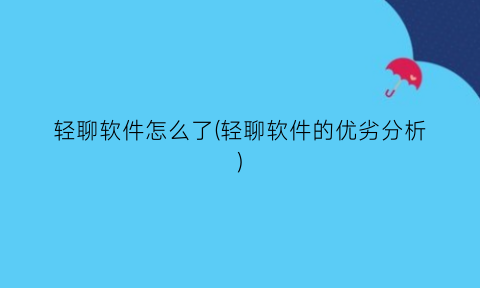 “轻聊软件怎么了(轻聊软件的优劣分析)