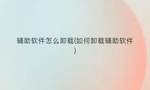 辅助软件怎么卸载(如何卸载辅助软件)