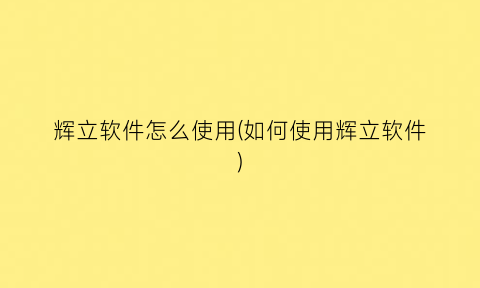 “辉立软件怎么使用(如何使用辉立软件)