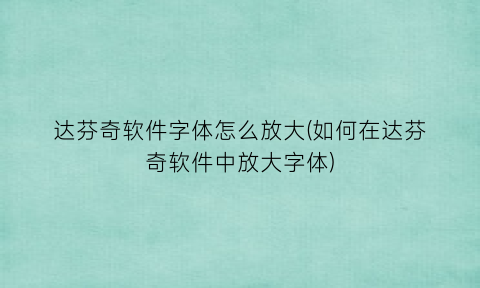 达芬奇软件字体怎么放大(如何在达芬奇软件中放大字体)