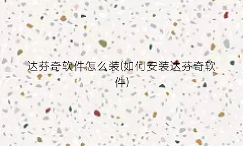 “达芬奇软件怎么装(如何安装达芬奇软件)