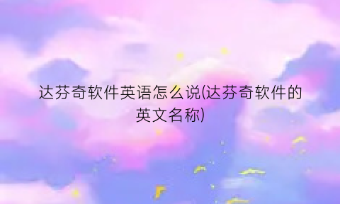 达芬奇软件英语怎么说(达芬奇软件的英文名称)