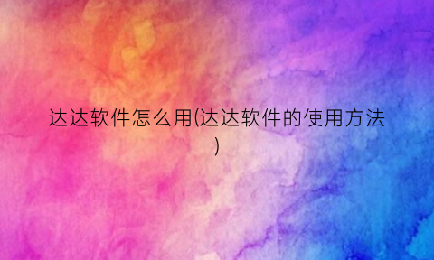 “达达软件怎么用(达达软件的使用方法)