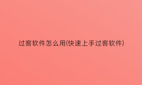 过客软件怎么用(快速上手过客软件)