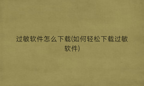 过敏软件怎么下载(如何轻松下载过敏软件)