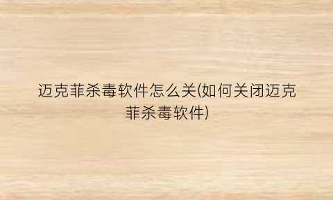 “迈克菲杀毒软件怎么关(如何关闭迈克菲杀毒软件)