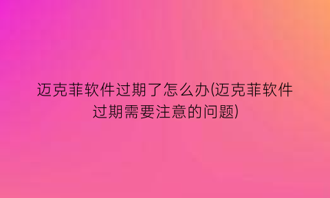 “迈克菲软件过期了怎么办(迈克菲软件过期需要注意的问题)