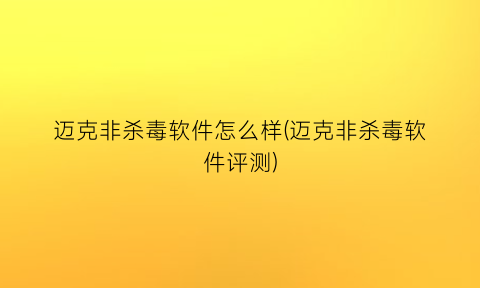 “迈克非杀毒软件怎么样(迈克非杀毒软件评测)
