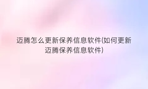 迈腾怎么更新保养信息软件(如何更新迈腾保养信息软件)