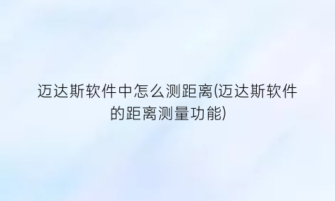 迈达斯软件中怎么测距离(迈达斯软件的距离测量功能)