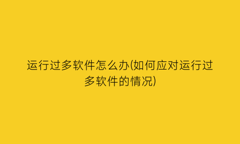 运行过多软件怎么办(如何应对运行过多软件的情况)