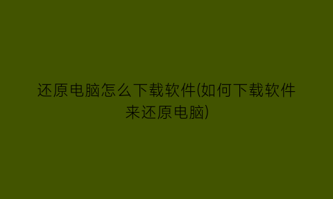 还原电脑怎么下载软件(如何下载软件来还原电脑)