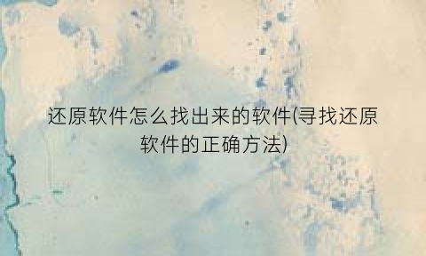 还原软件怎么找出来的软件(寻找还原软件的正确方法)