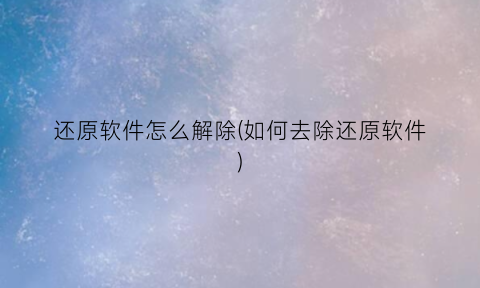 还原软件怎么解除(如何去除还原软件)