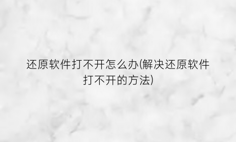“还原软件打不开怎么办(解决还原软件打不开的方法)