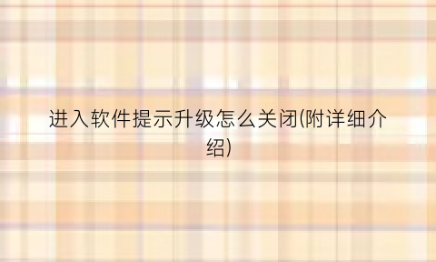 进入软件提示升级怎么关闭(附详细介绍)