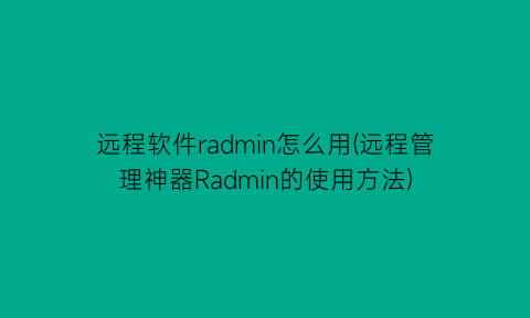 远程软件radmin怎么用(远程管理神器Radmin的使用方法)