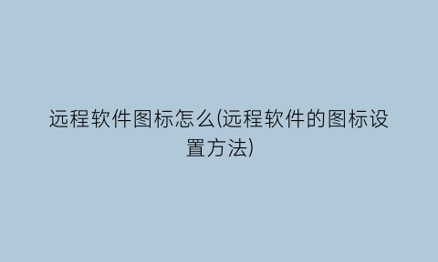 远程软件图标怎么(远程软件的图标设置方法)