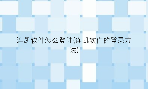 “连凯软件怎么登陆(连凯软件的登录方法)