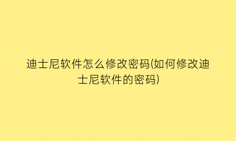 迪士尼软件怎么修改密码(如何修改迪士尼软件的密码)