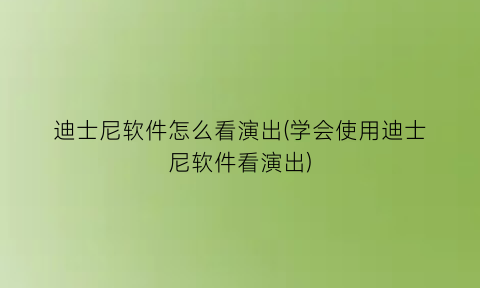 迪士尼软件怎么看演出(学会使用迪士尼软件看演出)